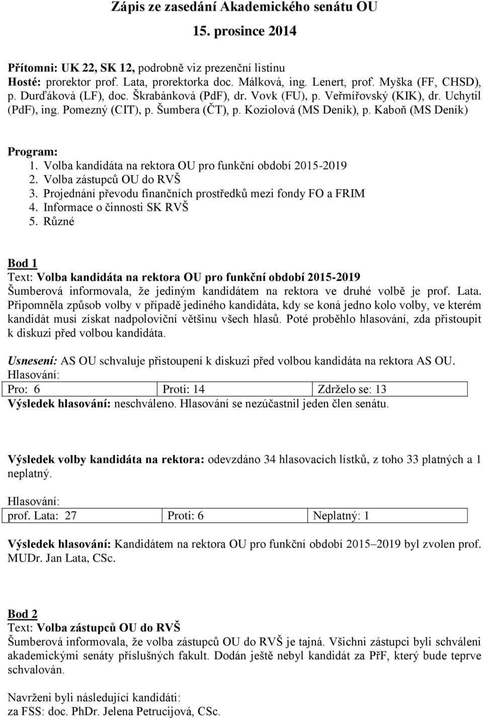 Kaboň (MS Deník) Program: 1. Volba kandidáta na rektora OU pro funkční období 2015-2019 2. Volba zástupců OU do RVŠ 3. Projednání převodu finančních prostředků mezi fondy FO a FRIM 4.