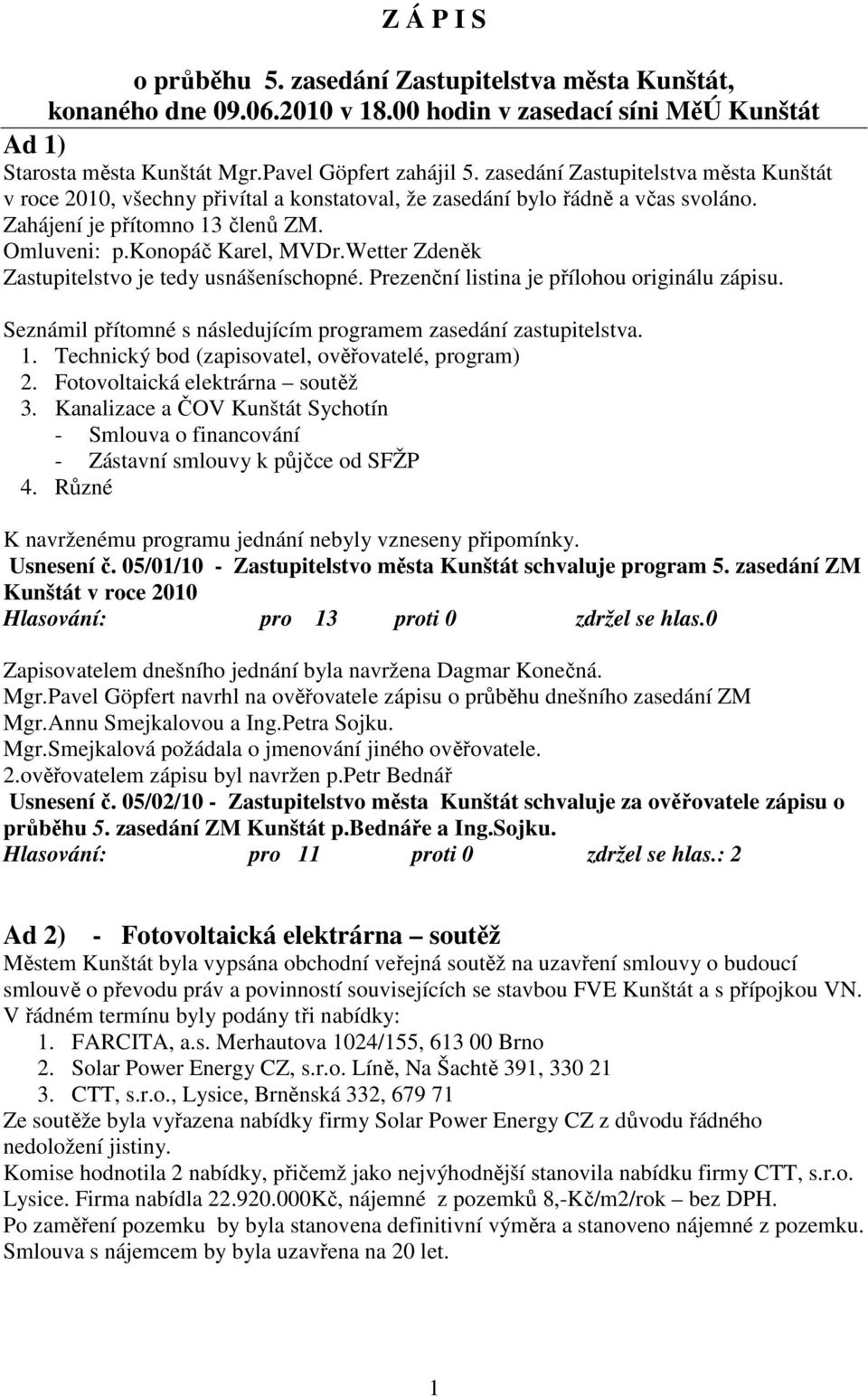 Wetter Zdeněk Zastupitelstvo je tedy usnášeníschopné. Prezenční listina je přílohou originálu zápisu. Seznámil přítomné s následujícím programem zasedání zastupitelstva. 1.