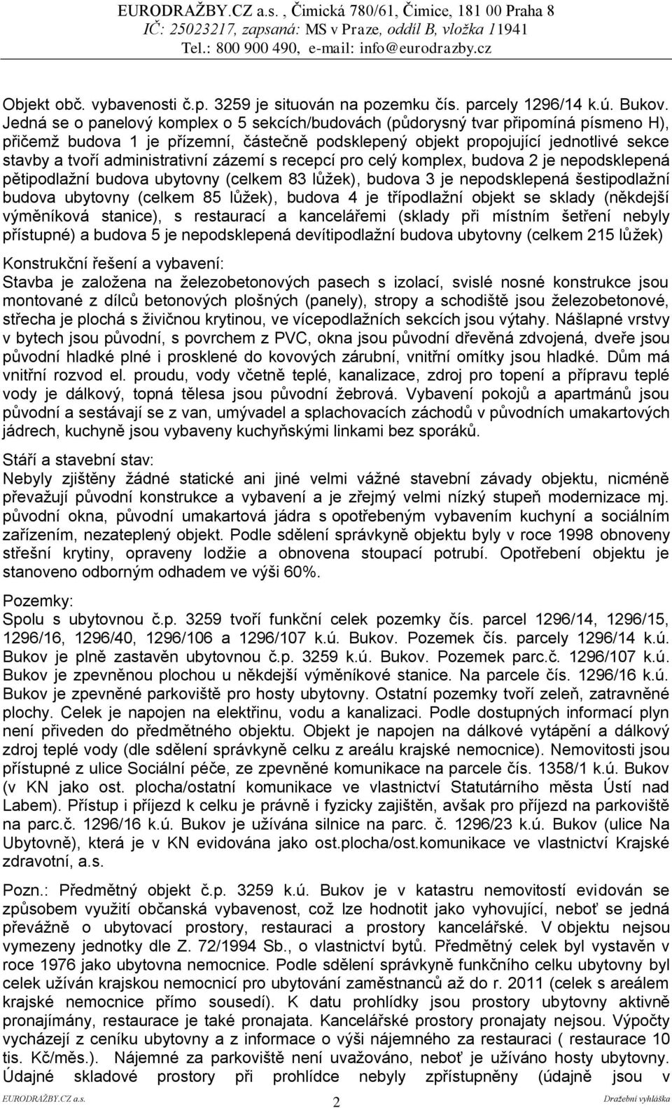administrativní zázemí s recepcí pro celý komplex, budova 2 je nepodsklepená pětipodlažní budova ubytovny (celkem 83 lůžek), budova 3 je nepodsklepená šestipodlažní budova ubytovny (celkem 85 lůžek),