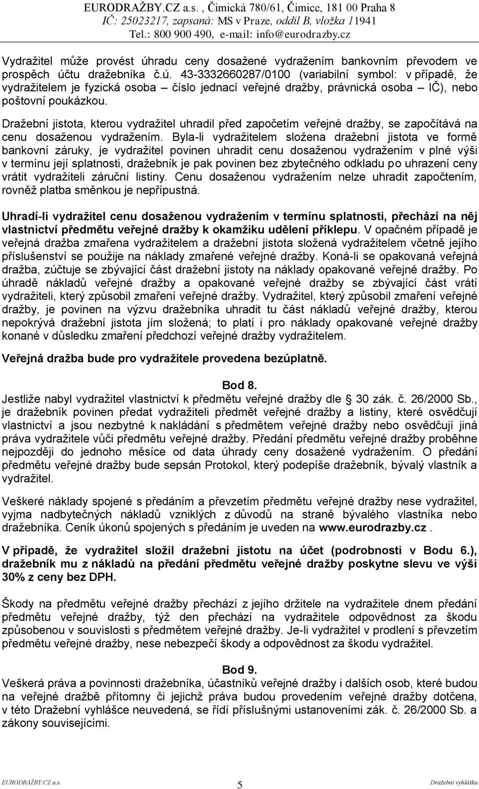 tu dražebníka č.ú. 43-3332660287/0100 (variabilní symbol: v případě, že vydražitelem je fyzická osoba číslo jednací veřejné dražby, právnická osoba IČ), nebo poštovní poukázkou.