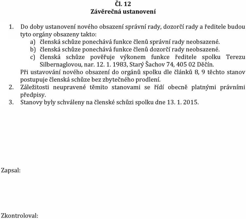 b) členská schůze ponechává funkce členů dozorčí rady neobsazené. c) členská schůze pověřuje výkonem funkce ředitele spolku Terezu Silbernaglovou, nar. 12