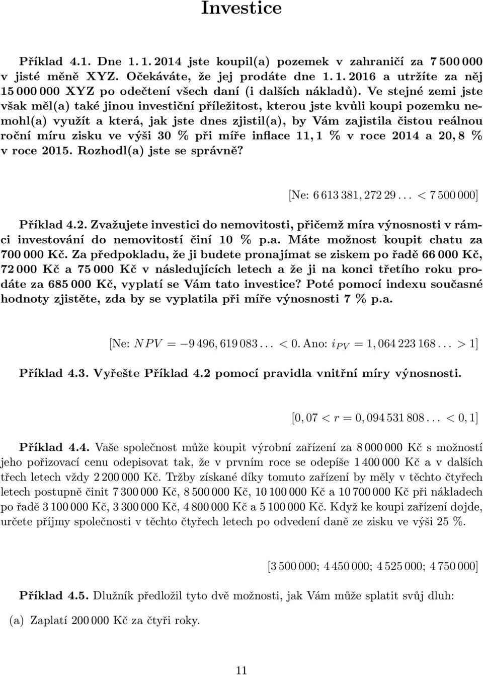 ve výši 30 % při míře inflace 11, 1 % v roce 2014 a 20, 8 % v roce 2015. Rozhodl(a) jste se správně? [Ne: 6 613 381, 272 29... < 7 500 000] Příklad 4.2. Zvažujete investici do nemovitosti, přičemž míra výnosnosti v rámci investování do nemovitostí činí 10 % p.