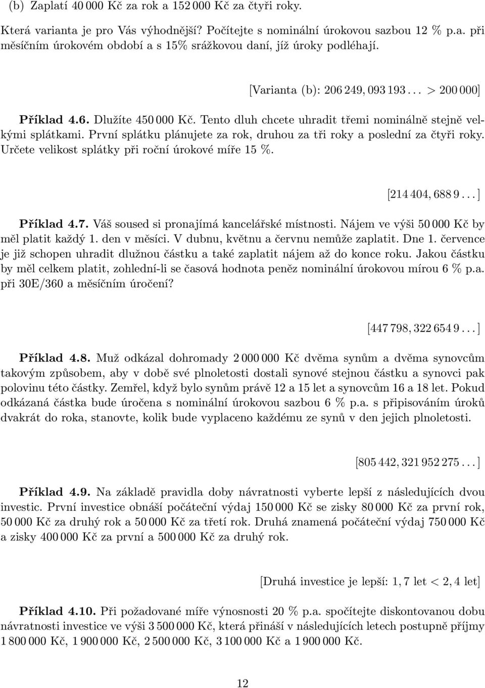 První splátku plánujete za rok, druhou za tři roky a poslední za čtyři roky. Určete velikost splátky při roční úrokové míře 15 %. [214 404, 688 9... ] Příklad 4.7.