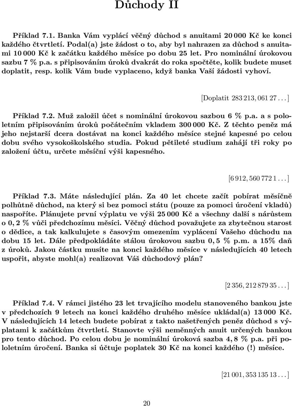 kolik Vám bude vyplaceno, když banka Vaší žádosti vyhoví. [Doplatit 283 213, 061 27... ] Příklad 7.2. Muž založil účet s nominální úrokovou sazbou 6 % p.a. a s pololetním připisováním úroků počátečním vkladem 300 000 Kč.