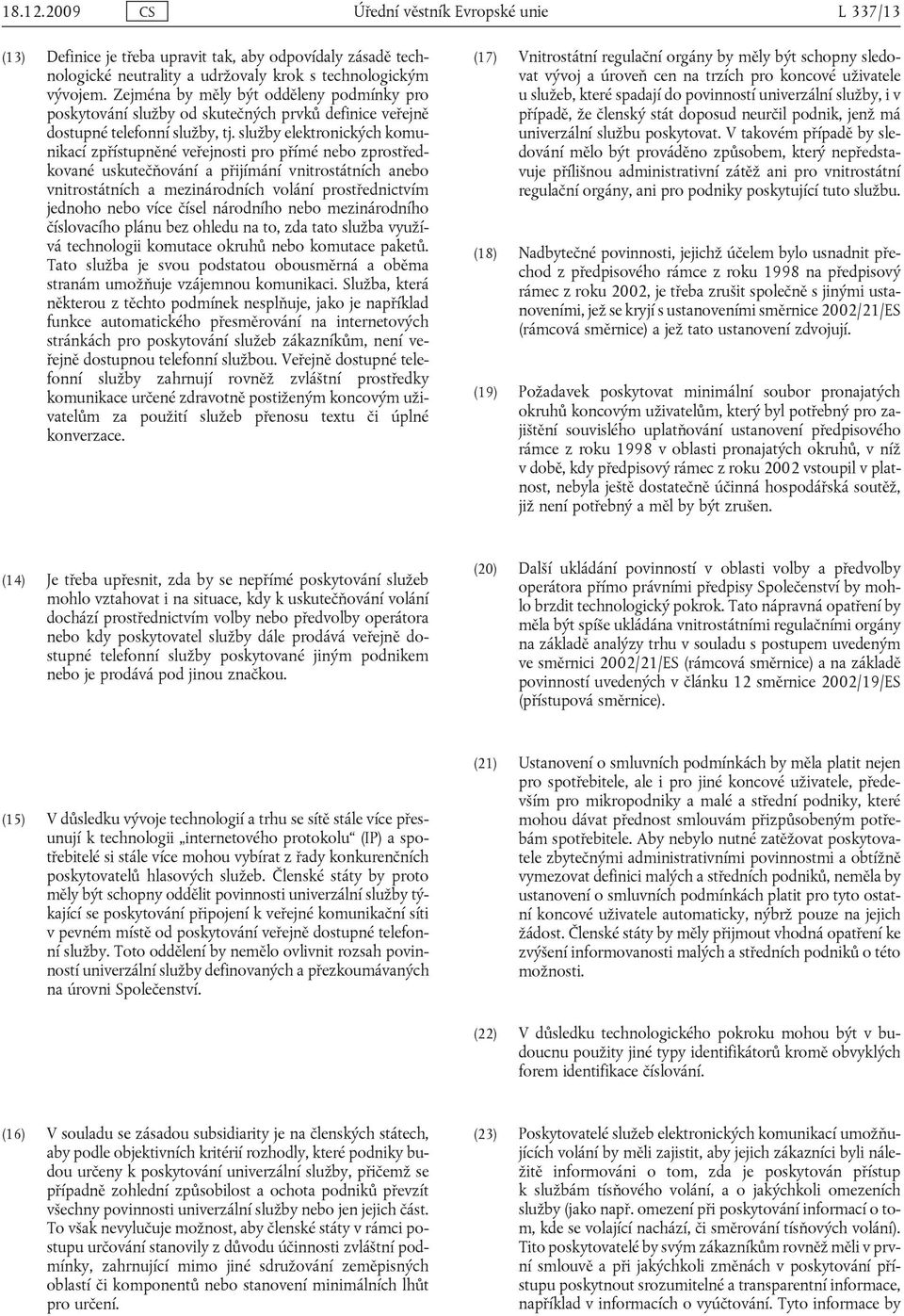 služby elektronických komunikací zpřístupněné veřejnosti pro přímé nebo zprostředkované uskutečňování a přijímání vnitrostátních anebo vnitrostátních a mezinárodních volání prostřednictvím jednoho