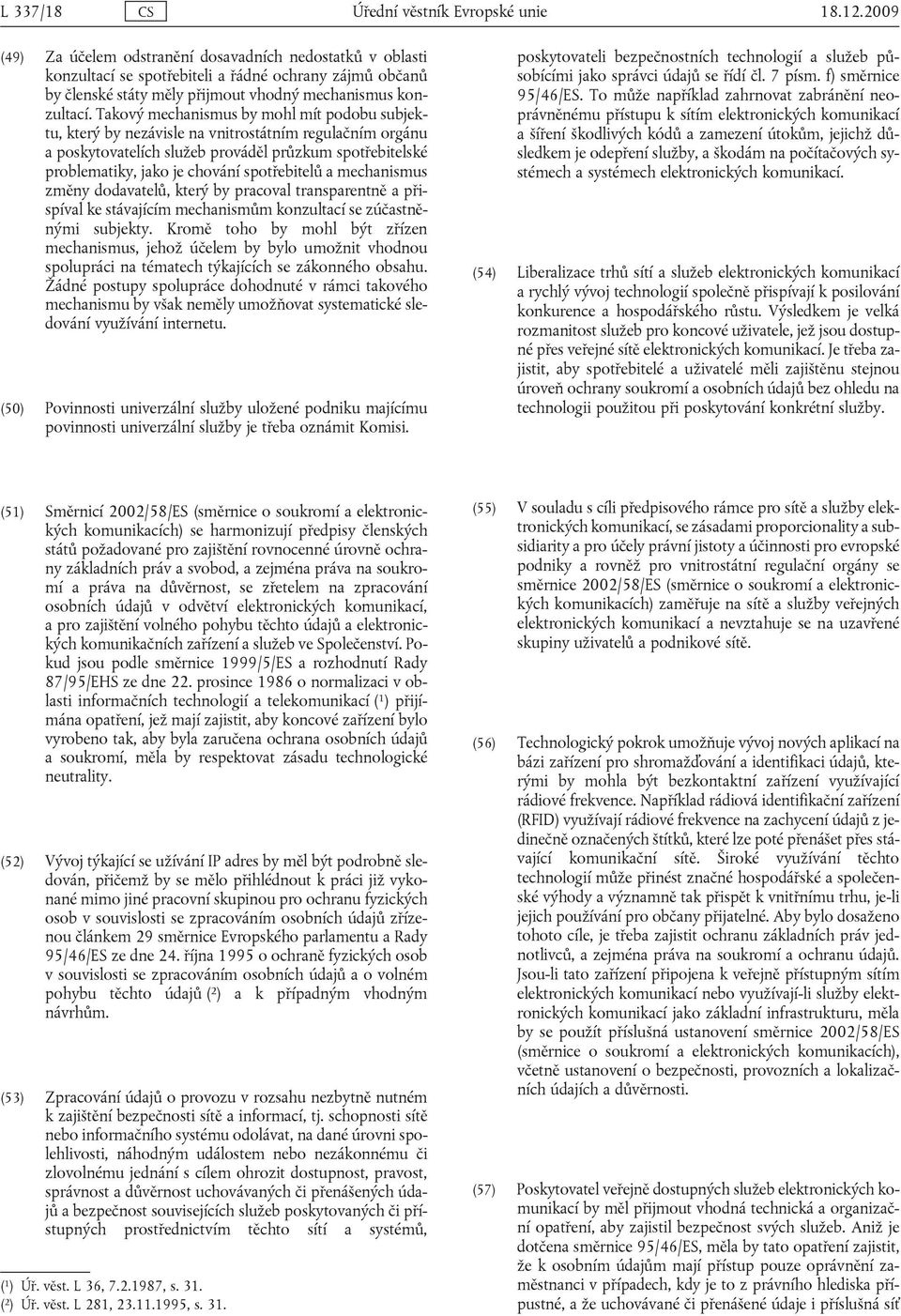 Takový mechanismus by mohl mít podobu subjektu, který by nezávisle na vnitrostátním regulačním orgánu a poskytovatelích služeb prováděl průzkum spotřebitelské problematiky, jako je chování