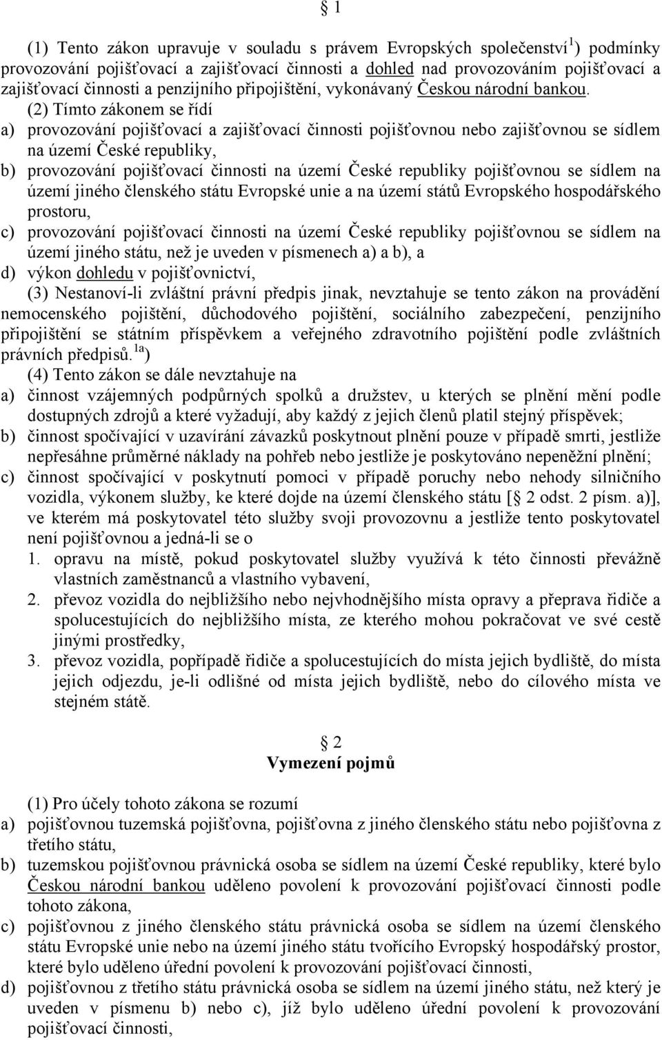 (2) Tímto zákonem se řídí a) provozování pojišťovací a zajišťovací činnosti pojišťovnou nebo zajišťovnou se sídlem na území České republiky, b) provozování pojišťovací činnosti na území České