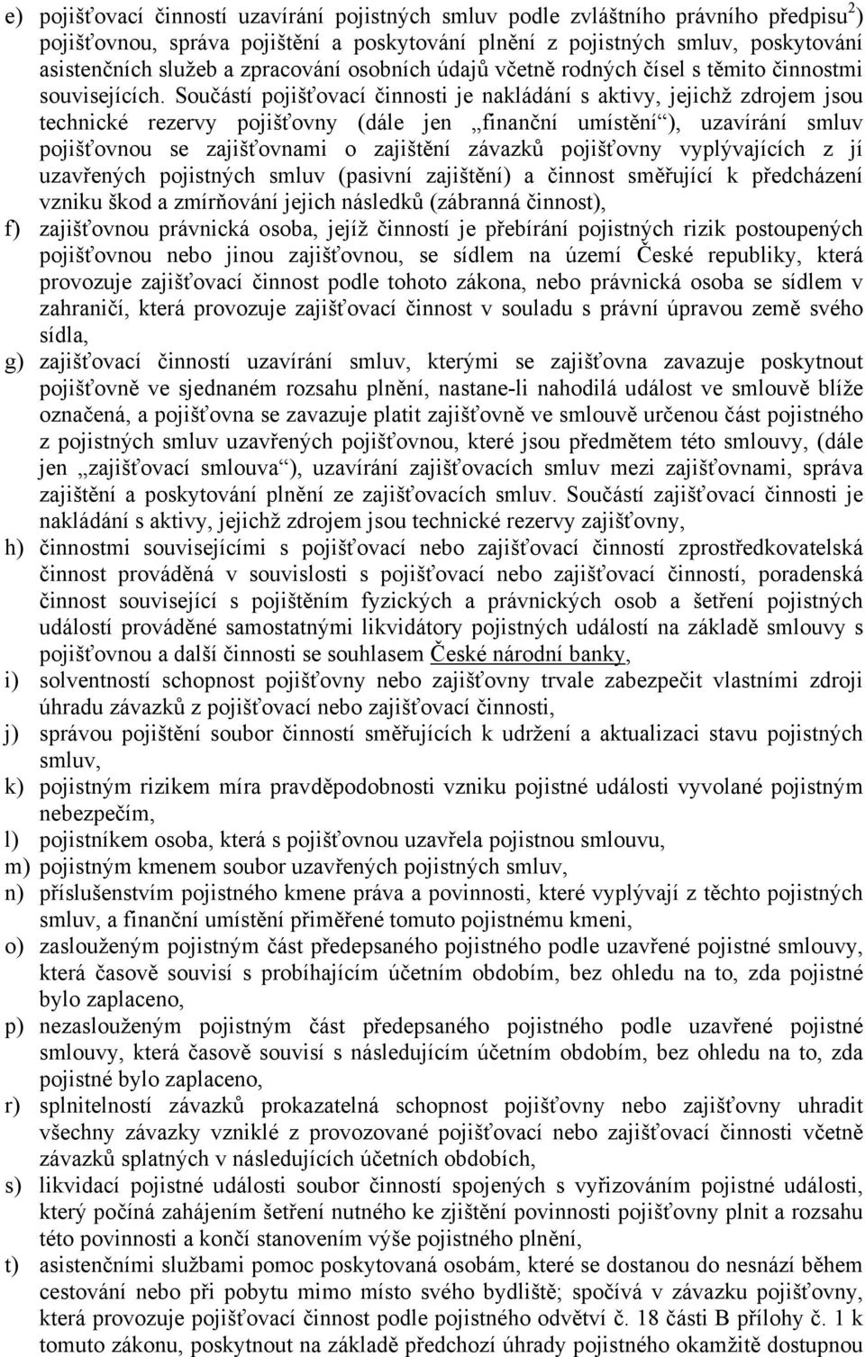 Součástí pojišťovací činnosti je nakládání s aktivy, jejichž zdrojem jsou technické rezervy pojišťovny (dále jen finanční umístění ), uzavírání smluv pojišťovnou se zajišťovnami o zajištění závazků