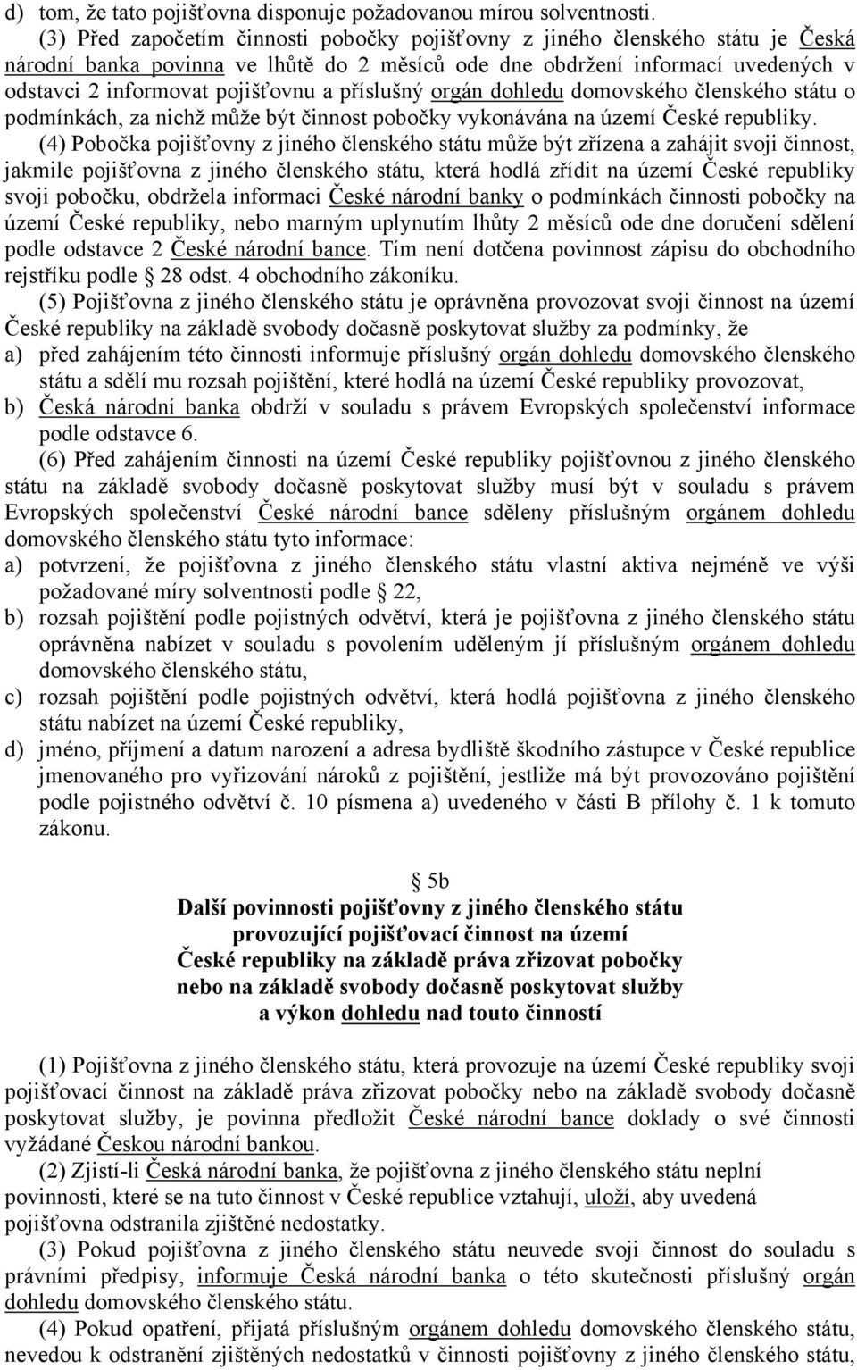 příslušný orgán dohledu domovského členského státu o podmínkách, za nichž může být činnost pobočky vykonávána na území České republiky.