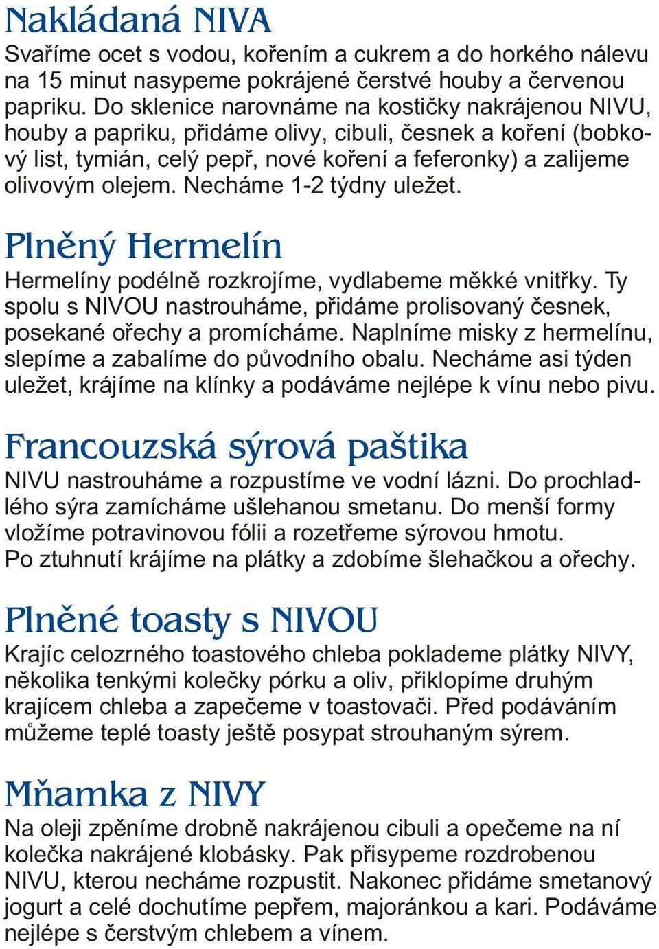 Necháme 1-2 týdny uležet. Plnený Hermelín Hermelíny podélnì rozkrojíme, vydlabeme mìkké vnitøky. Ty spolu s NIVOU nastrouháme, pøidáme prolisovaný èesnek, posekané oøechy a promícháme.