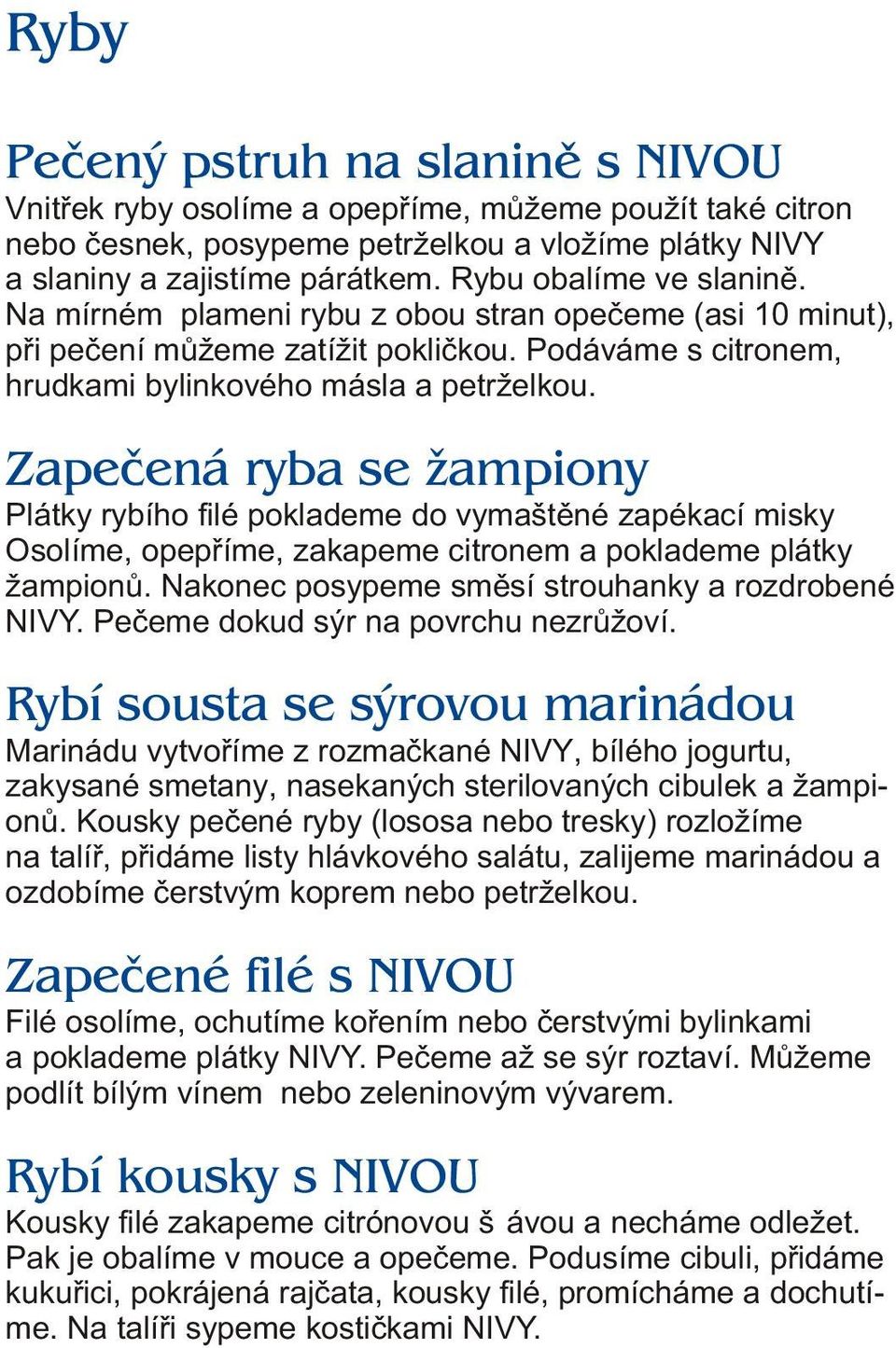 Zapeèená ryba se žampiony Plátky rybího filé poklademe do vymaštìné zapékací misky Osolíme, opepøíme, zakapeme citronem a poklademe plátky žampionù.