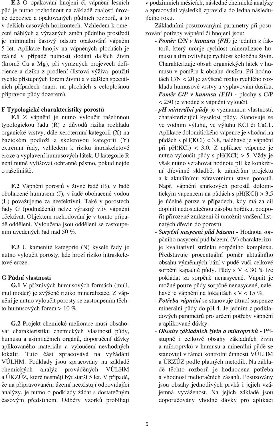 Aplikace hnojiv na vápněných plochách je reálná v případě nutnosti dodání dalších živin (kromě Ca a Mg), při výrazných projevech deficience a riziku z prodlení (listová výživa, použití rychle