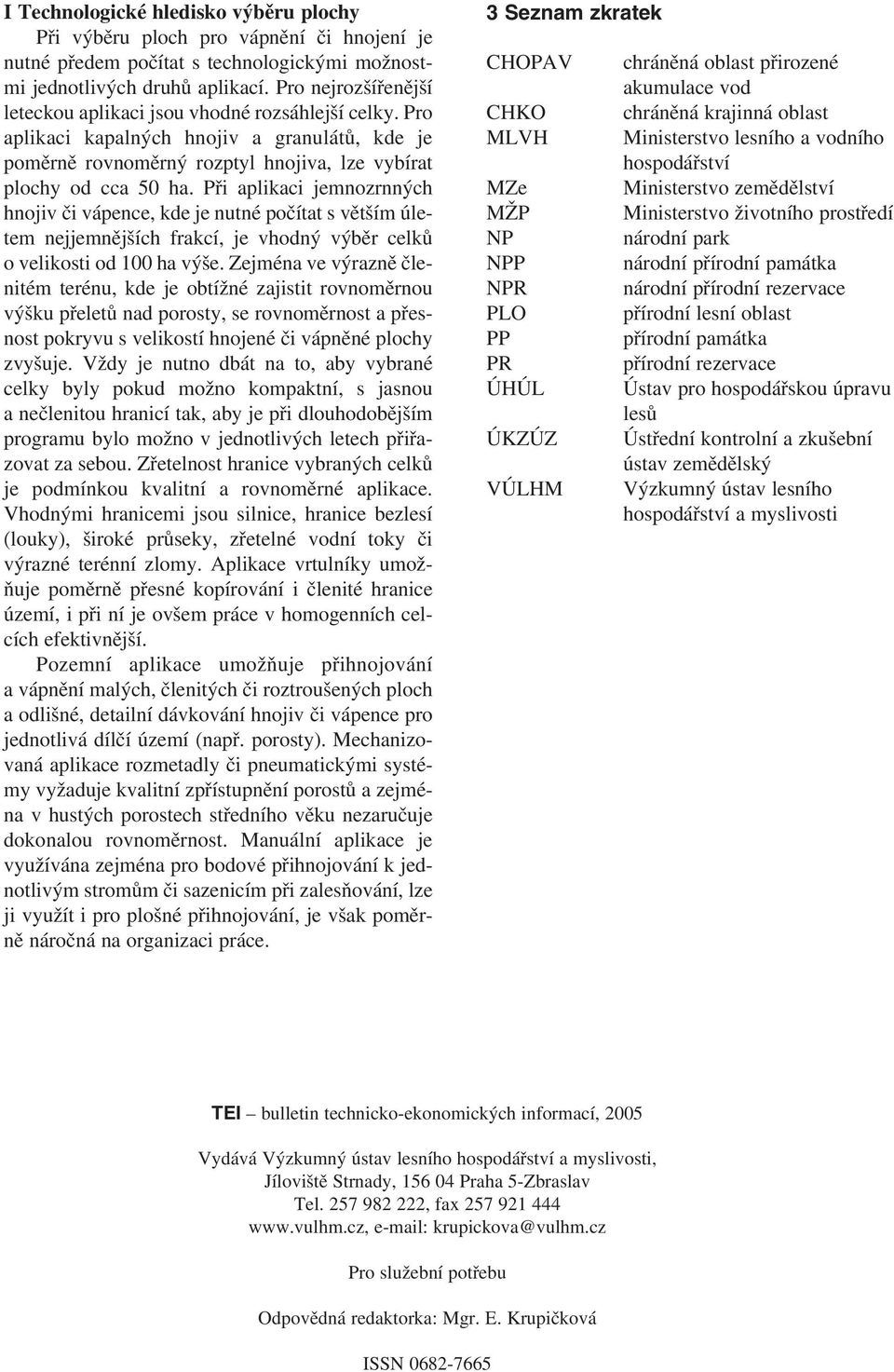 Při aplikaci jemnozrnných hnojiv či vápence, kde je nutné počítat s větším úletem jjemnějších frakcí, je vhodný výběr celků o velikosti od 100 ha výše.
