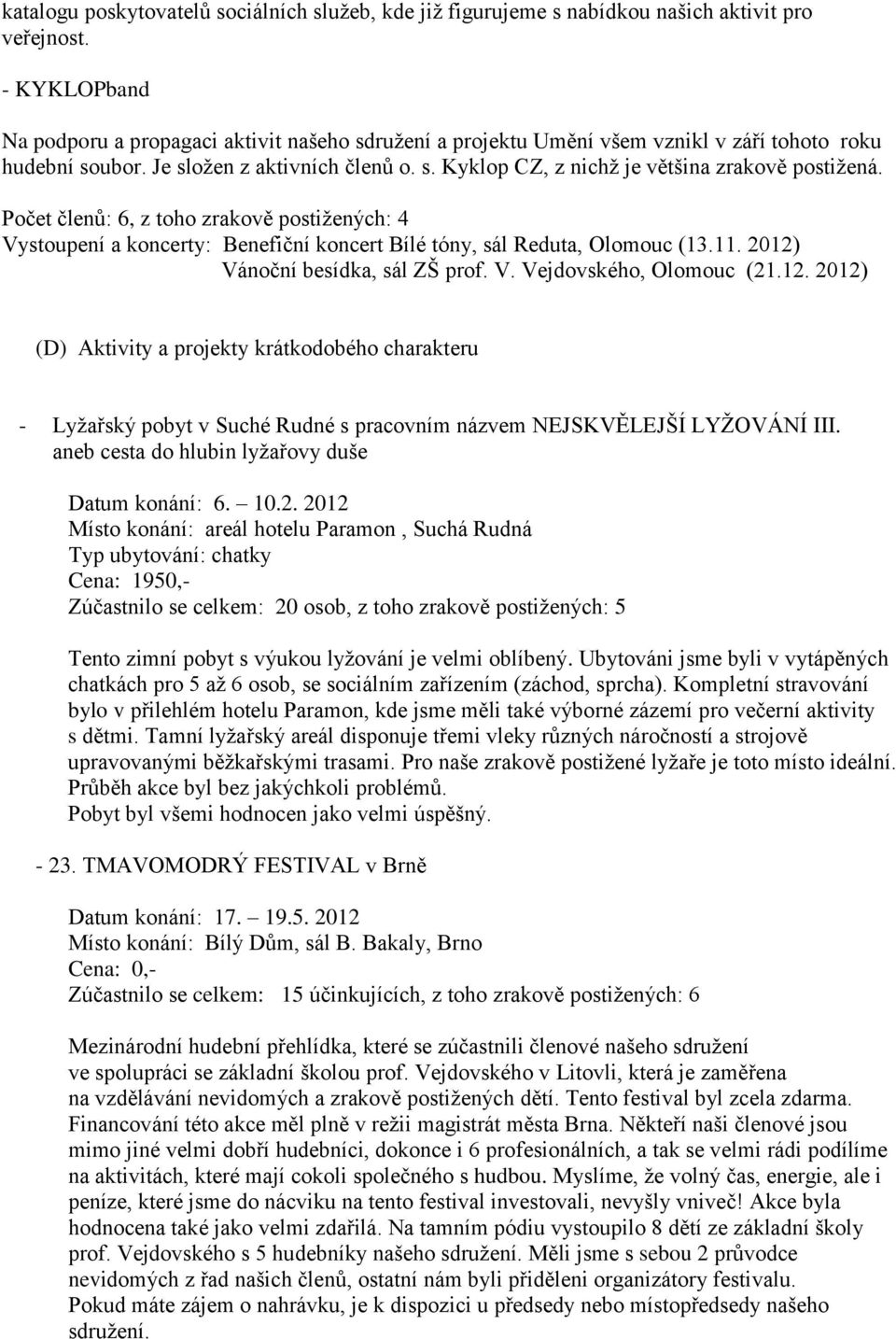 Počet členů: 6, z toho zrakově postižených: 4 Vystoupení a koncerty: Benefiční koncert Bílé tóny, sál Reduta, Olomouc (13.11. 2012)