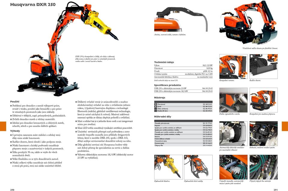 Technické údaje Výkon Hmotnost Dosah Ovládací systém Automatická lubrikace kladiva Další technické údaje na straně 9. 8, / kw 6 kg přibl., m modulární, digitální PLC na CAN Kompaktní rameno.