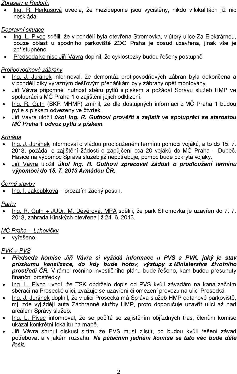 Předseda komise Jiří Vávra doplnil, že cyklostezky budou řešeny postupně. Protipovodňové zábrany Ing. J. Juránek informoval, že demontáž protipovodňových zábran byla dokončena a v pondělí díky výrazným dešťovým přeháňkám byly zábrany opět montovány.