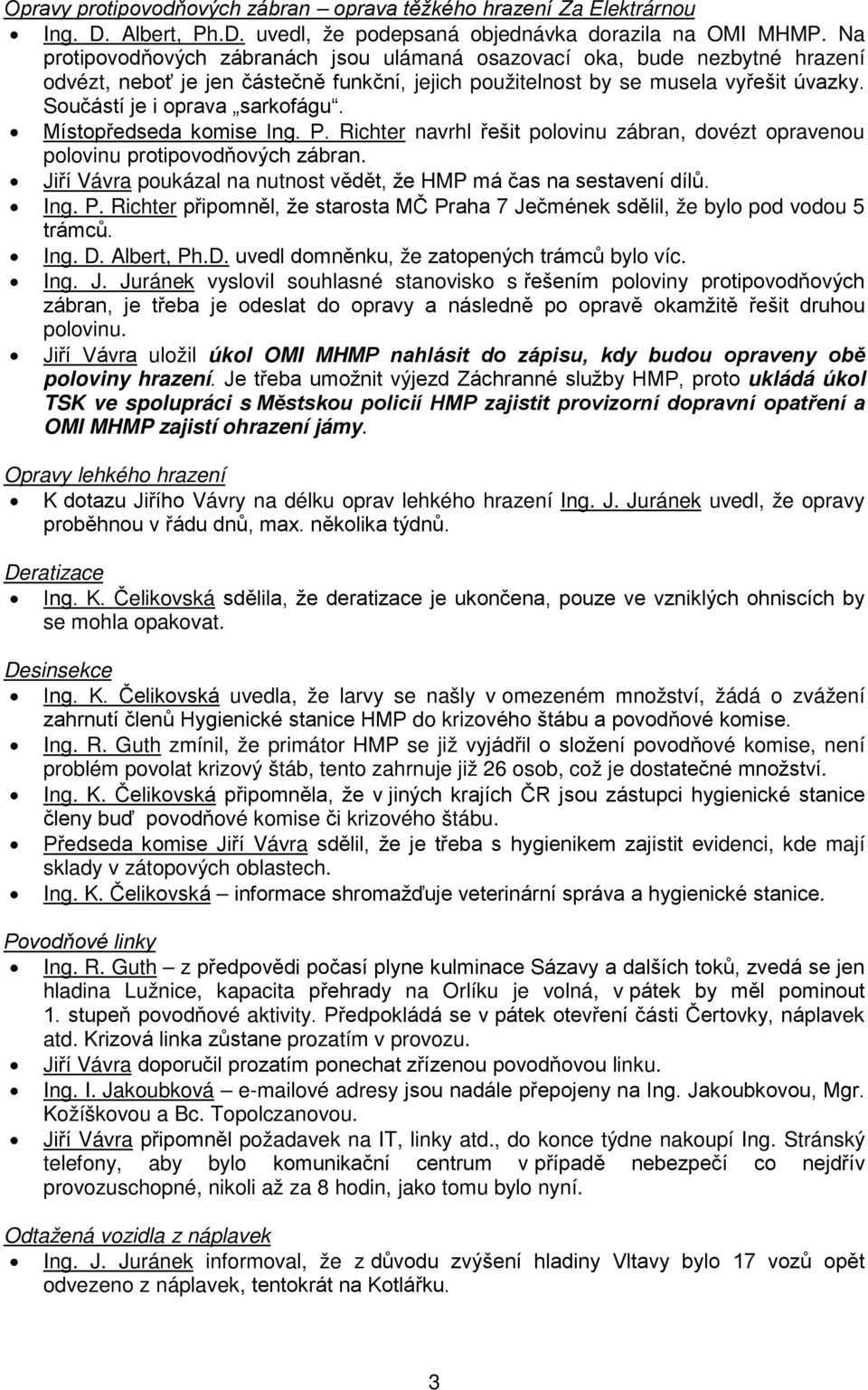 Místopředseda komise Ing. P. Richter navrhl řešit polovinu zábran, dovézt opravenou polovinu protipovodňových zábran. Jiří Vávra poukázal na nutnost vědět, že HMP má čas na sestavení dílů. Ing. P. Richter připomněl, že starosta MČ Praha 7 Ječmének sdělil, že bylo pod vodou 5 trámců.