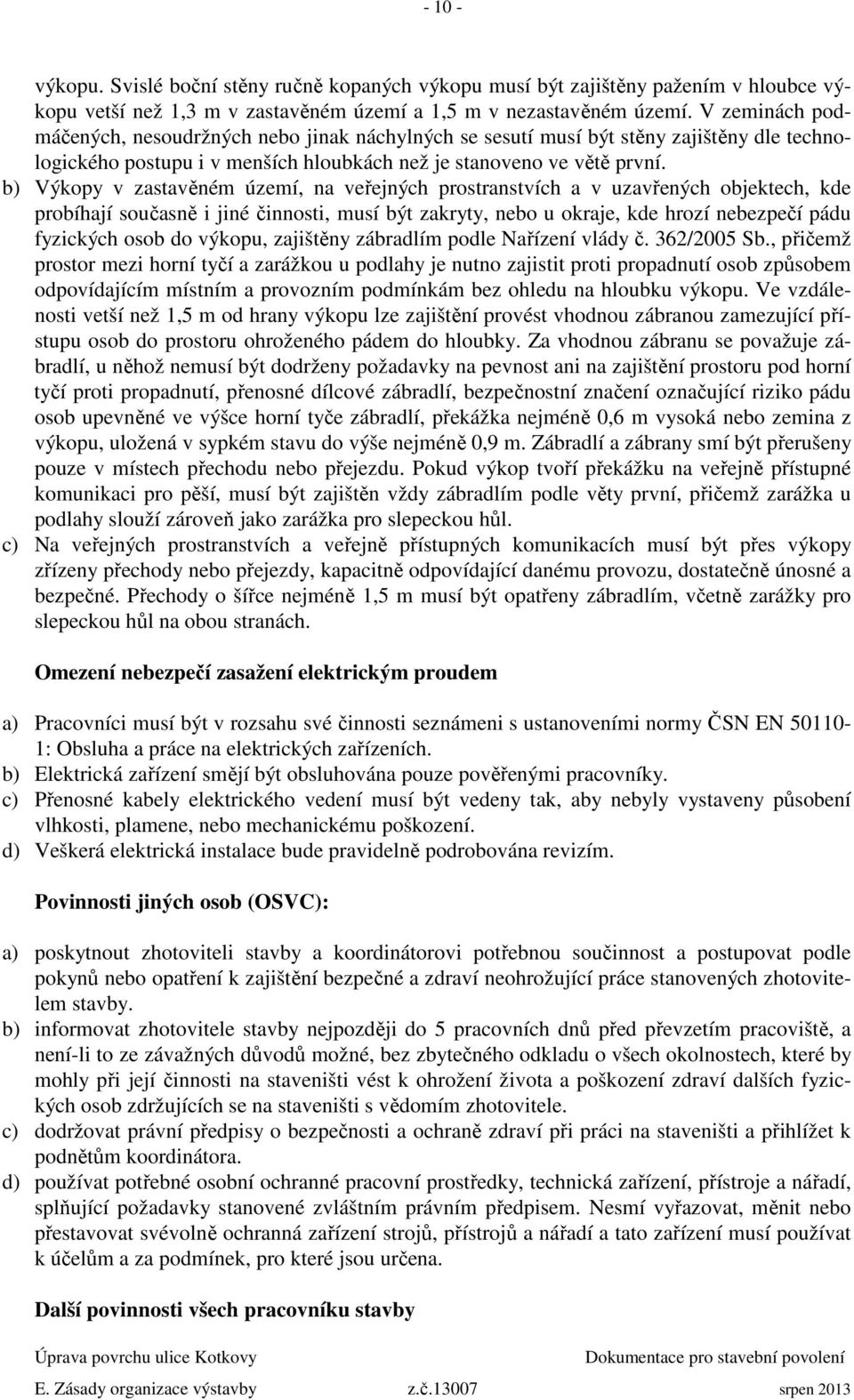 b) Výkopy v zastavěném území, na veřejných prostranstvích a v uzavřených objektech, kde probíhají současně i jiné činnosti, musí být zakryty, nebo u okraje, kde hrozí nebezpečí pádu fyzických osob do