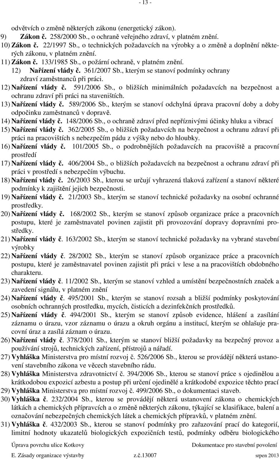 , kterým se stanoví podmínky ochrany zdraví zaměstnanců při práci. 12) Nařízení vlády č. 591/2006 Sb., o bližších minimálních požadavcích na bezpečnost a ochranu zdraví při práci na staveništích.