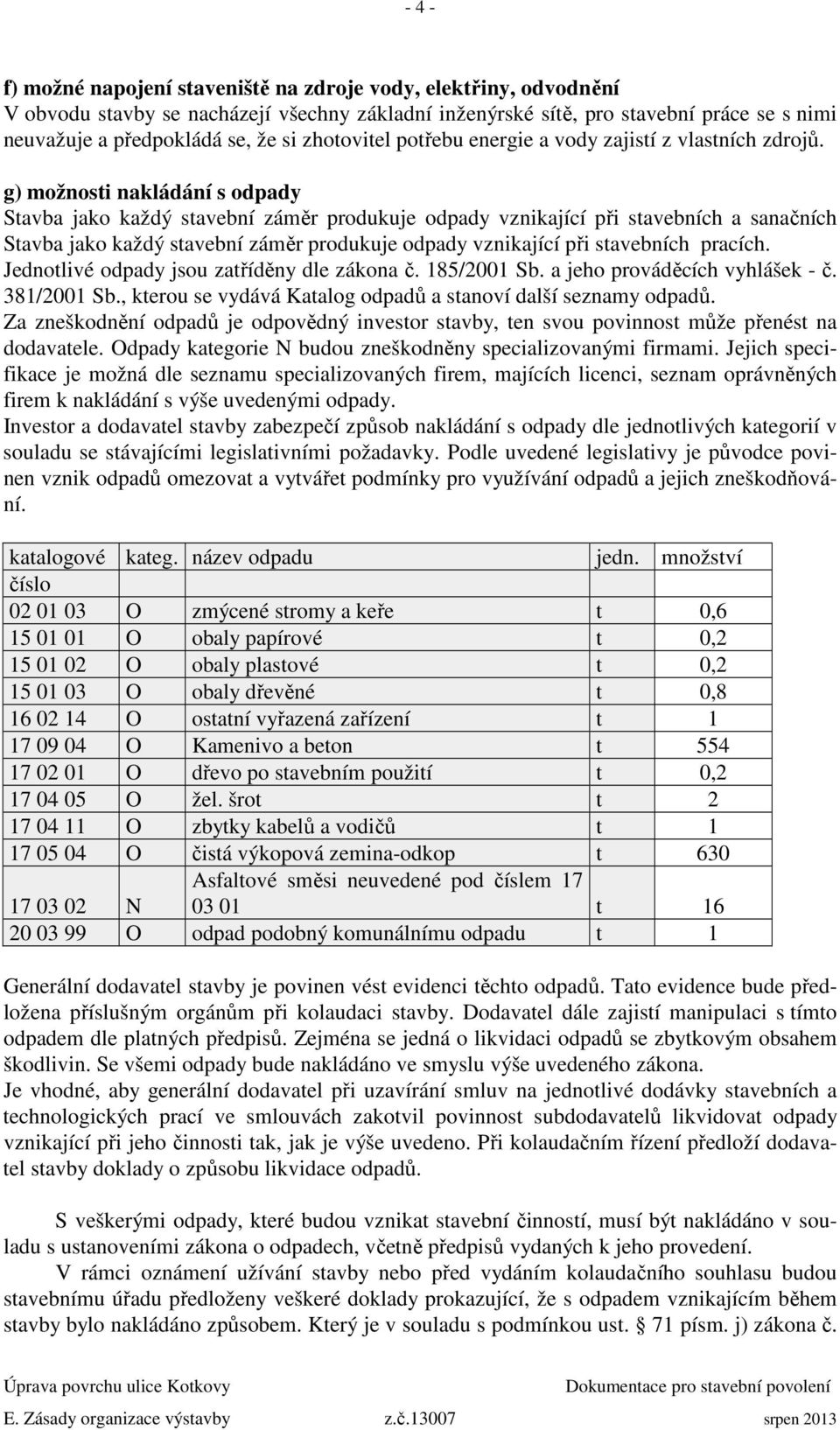 g) možnosti nakládání s odpady Stavba jako každý stavební záměr produkuje odpady vznikající při stavebních a sanačních Stavba jako každý stavební záměr produkuje odpady vznikající při stavebních