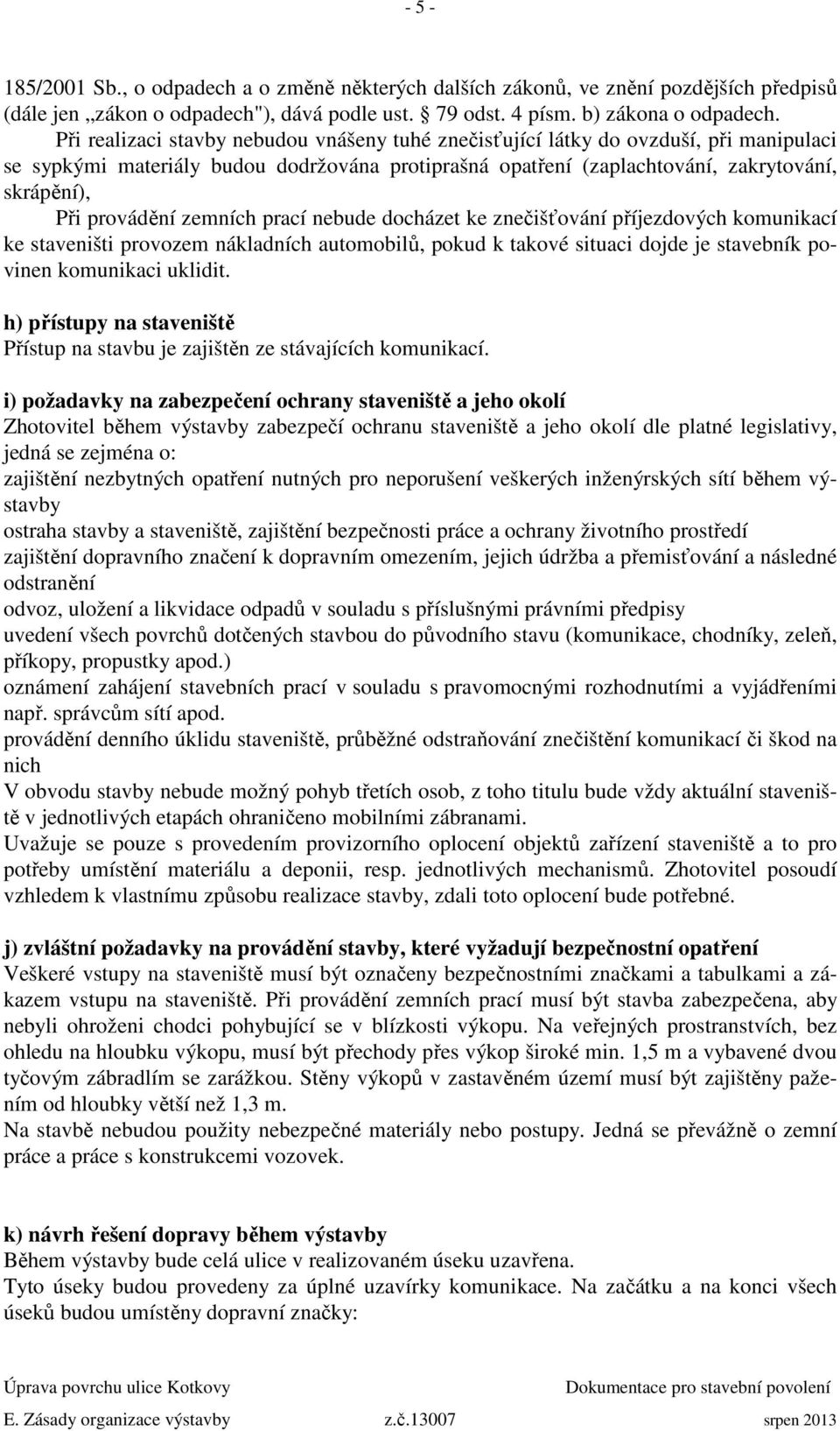 provádění zemních prací nebude docházet ke znečišťování příjezdových komunikací ke staveništi provozem nákladních automobilů, pokud k takové situaci dojde je stavebník povinen komunikaci uklidit.