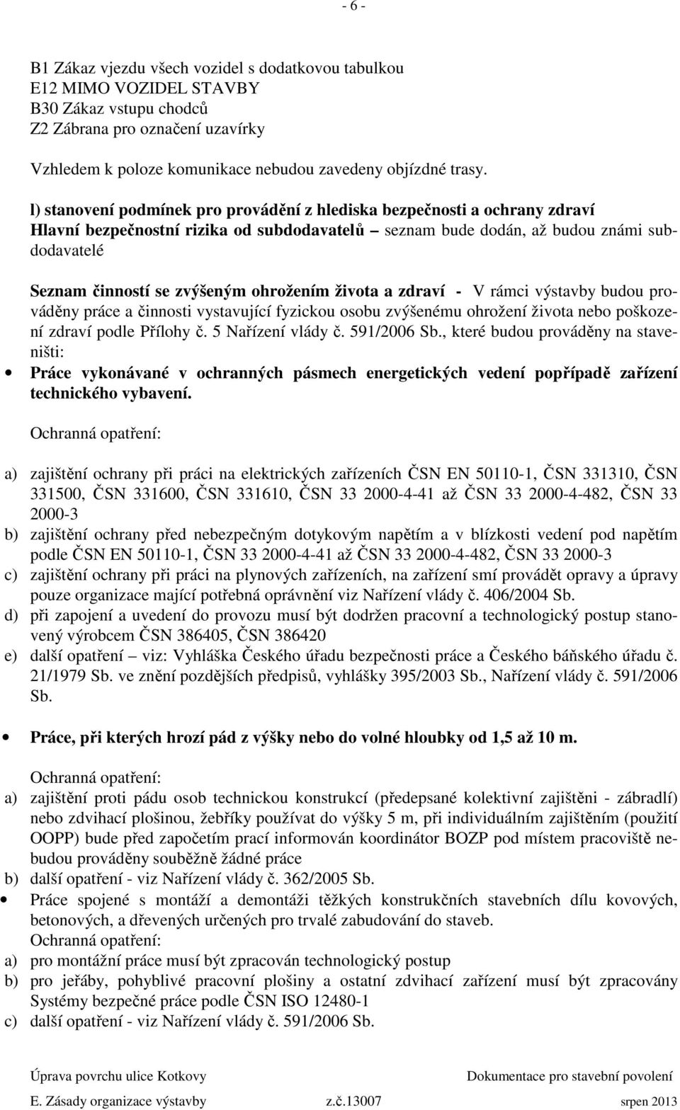 ohrožením života a zdraví - V rámci výstavby budou prováděny práce a činnosti vystavující fyzickou osobu zvýšenému ohrožení života nebo poškození zdraví podle Přílohy č. 5 Nařízení vlády č.