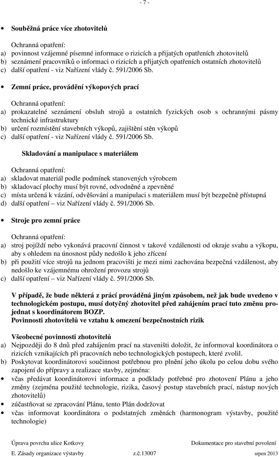 Zemní práce, provádění výkopových prací Ochranná opatření: a) prokazatelné seznámení obsluh strojů a ostatních fyzických osob s ochrannými pásmy technické infrastruktury b) určení rozmístění