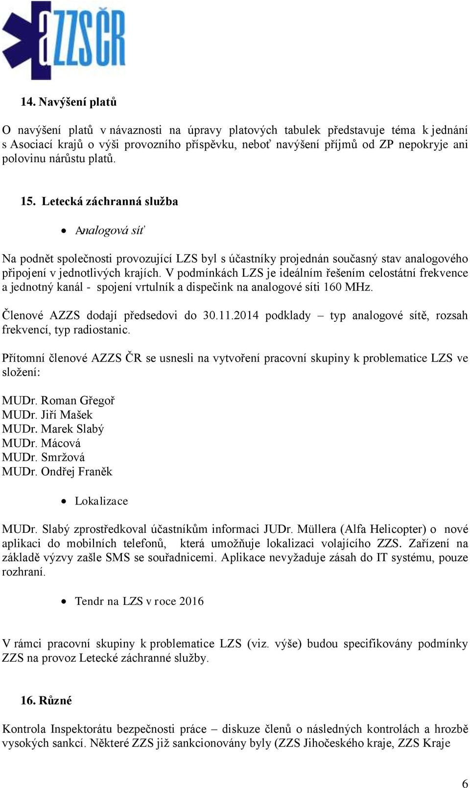 V podmínkách LZS je ideálním řešením celostátní frekvence a jednotný kanál - spojení vrtulník a dispečink na analogové síti 160 MHz. Členové AZZS dodají předsedovi do 30.11.