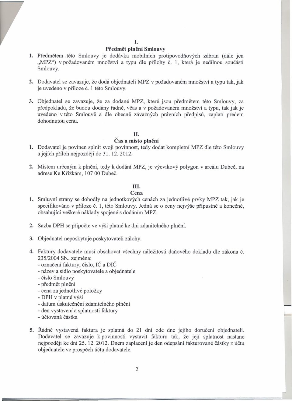 Objednatel se zavazuje, že za dodané PZ, které jsou předmětem této mlouvy, za předpokladu, že budou dodány řádně, včas a v požadovaném množství a typu, tak jak je uvedeno v této mlouvě a dle obecně