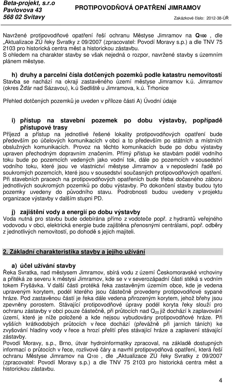 h) druhy a parcelní čísla dotčených pozemků podle katastru nemovitostí Stavba se nachází na okraji zastavěného území městyse Jimramov k.ú. Jimramov (okres Žďár nad Sázavou), k.