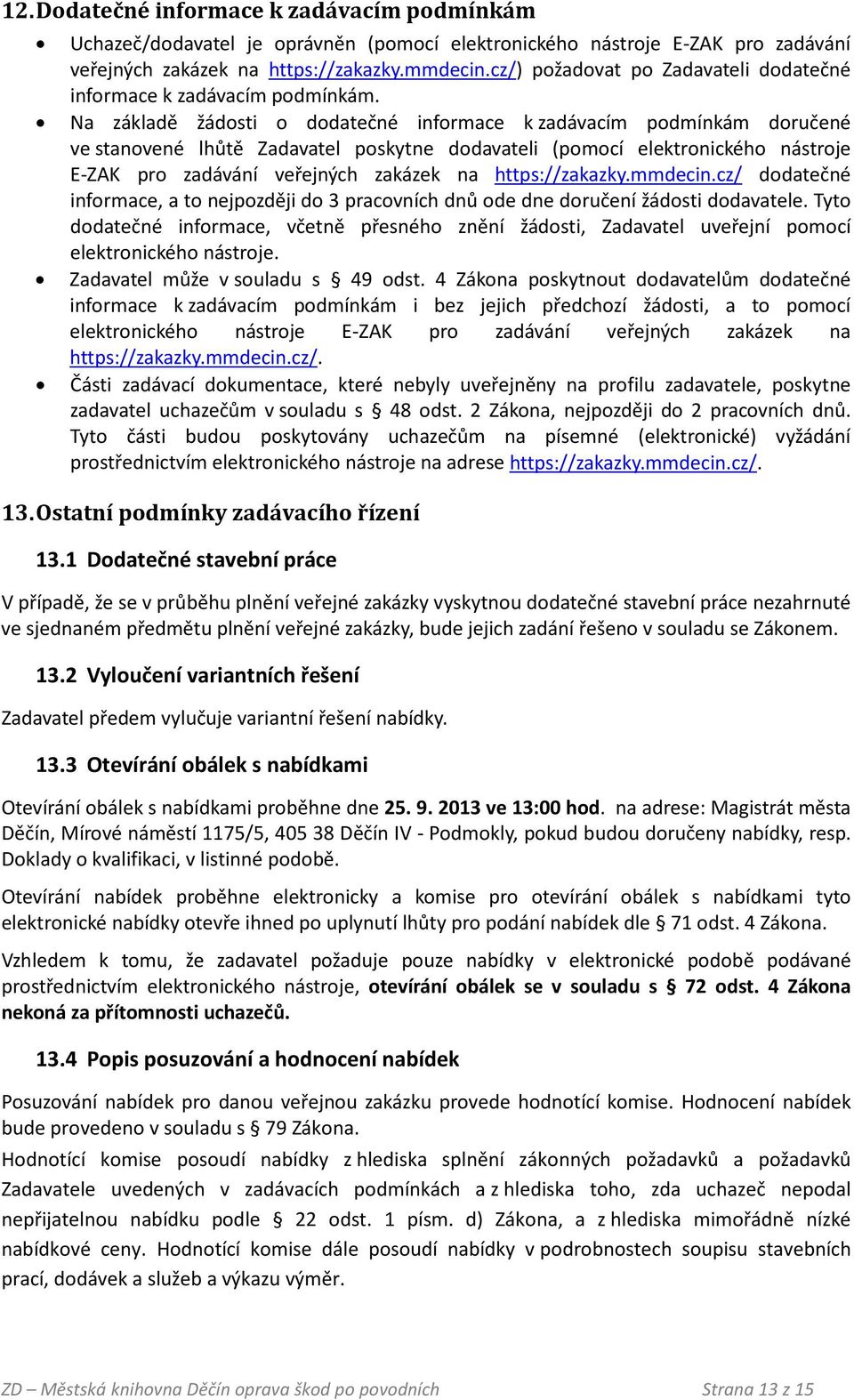 Na základě žádosti o dodatečné informace k zadávacím podmínkám doručené ve stanovené lhůtě Zadavatel poskytne dodavateli (pomocí elektronického nástroje E-ZAK pro zadávání veřejných zakázek na