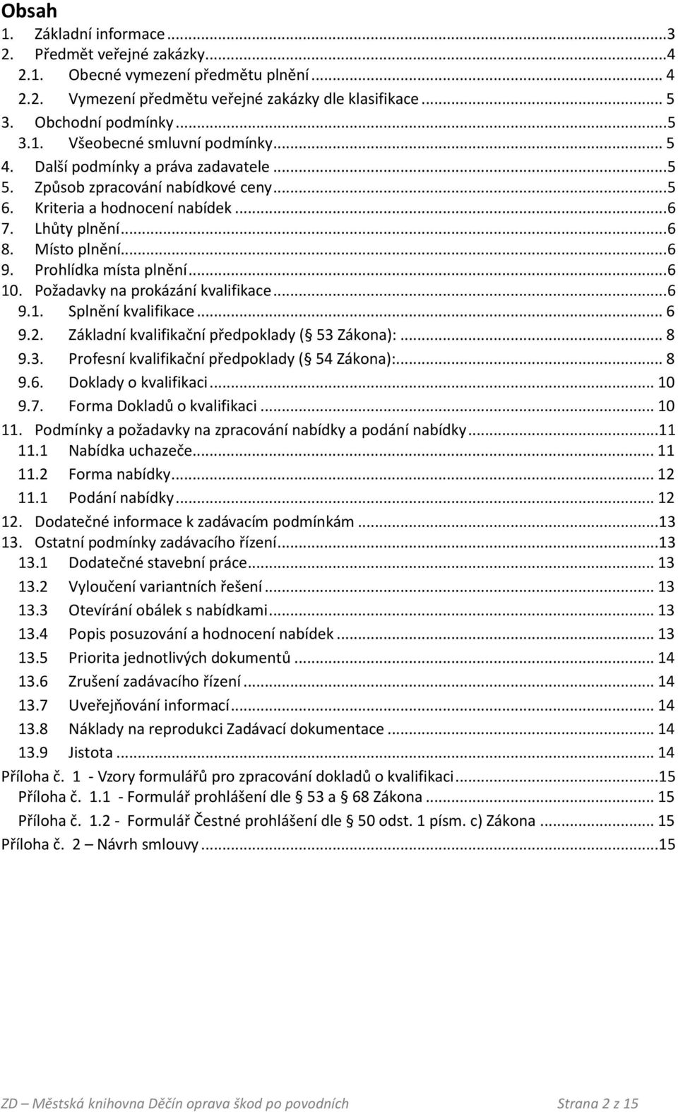 Požadavky na prokázání kvalifikace... 6 9.1. Splnění kvalifikace... 6 9.2. Základní kvalifikační předpoklady ( 53 Zákona):... 8 9.3. Profesní kvalifikační předpoklady ( 54 Zákona):... 8 9.6. Doklady o kvalifikaci.