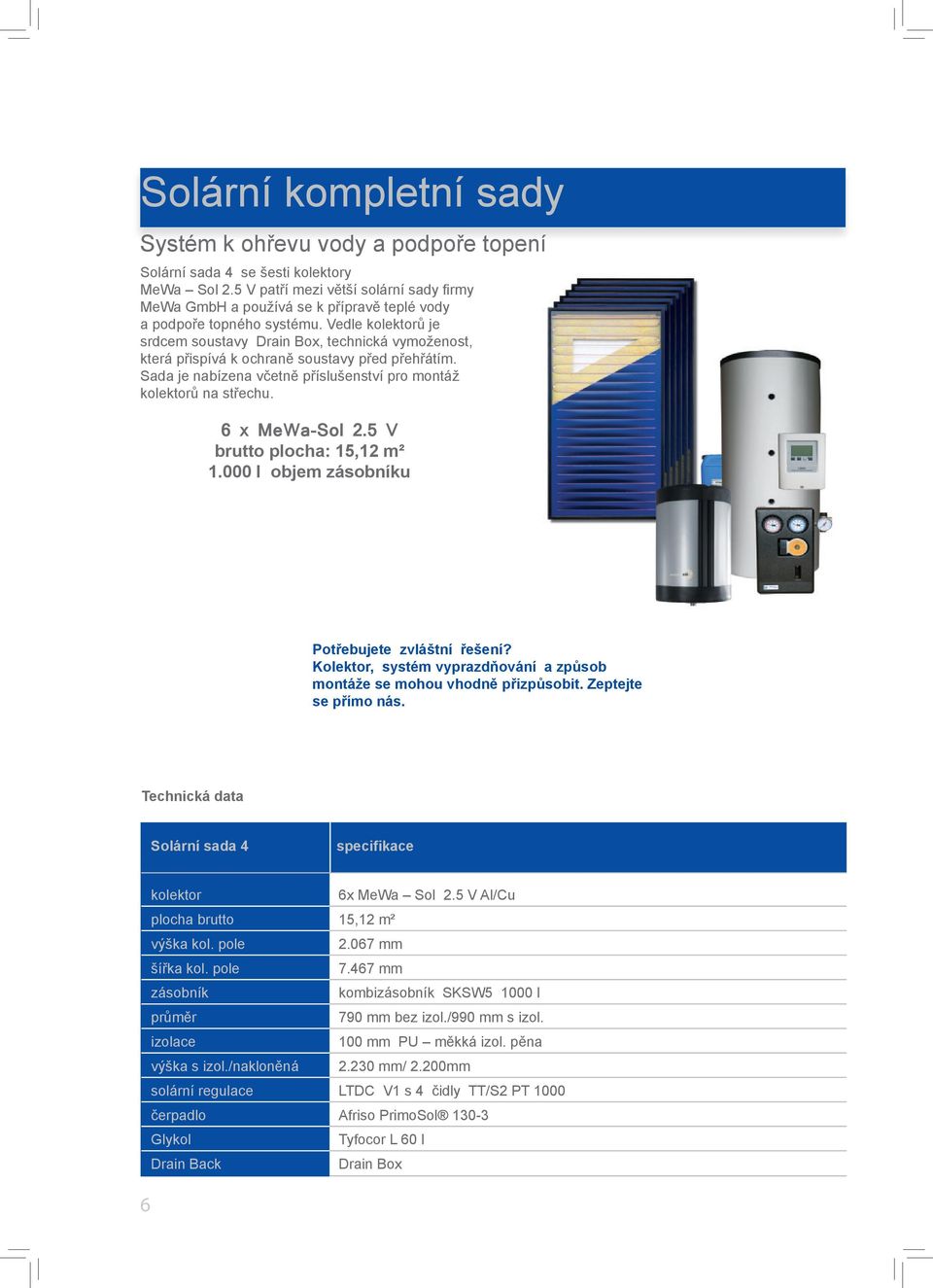 Vedle ů je srdcem soustavy Drain Box, technická vymoženost, která přispívá k ochraně soustavy před přehřátím. Sada je nabízena včetně příslušenství pro montáž ů na střechu.