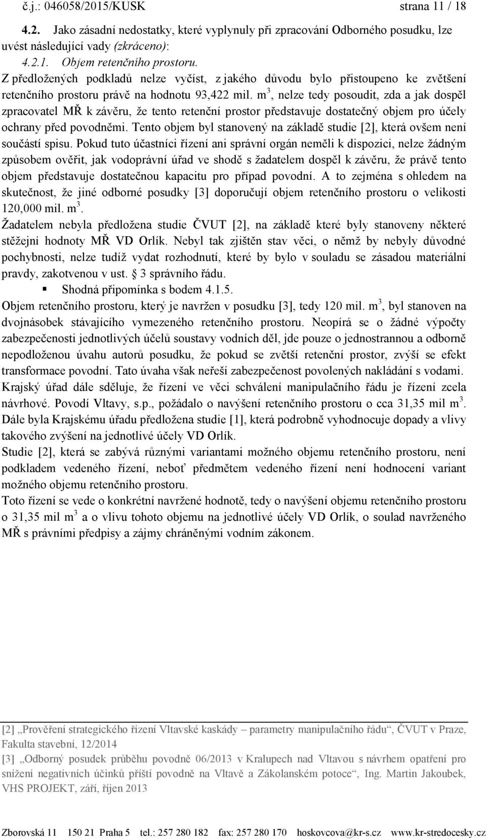 m 3, nelze tedy posoudit, zda a jak dospěl zpracovatel MŘ k závěru, ţe tento retenční prostor představuje dostatečný objem pro účely ochrany před povodněmi.