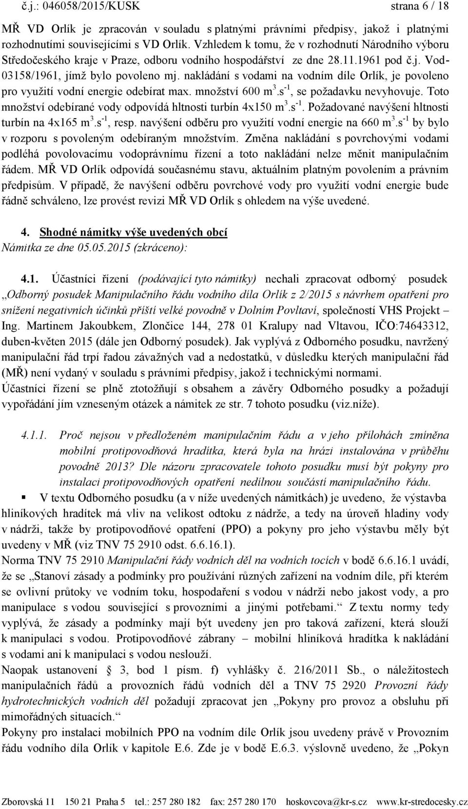 nakládání s vodami na vodním díle Orlík, je povoleno pro vyuţití vodní energie odebírat max. mnoţství 600 m 3.s -1, se poţadavku nevyhovuje.