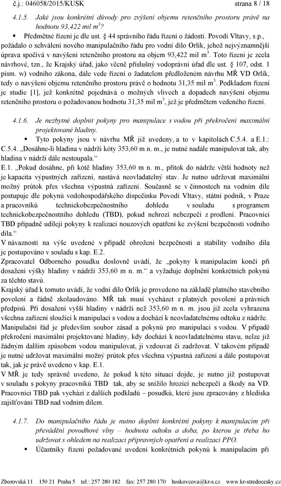 Toto řízení je zcela návrhové, tzn., ţe Krajský úřad, jako věcně příslušný vodoprávní úřad dle ust. 107, odst. 1 písm.