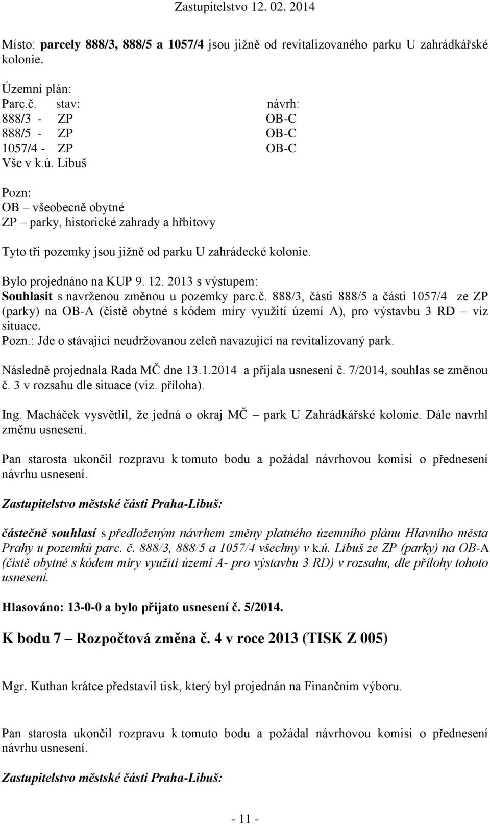 2013 s výstupem: Souhlasit s navrženou změnou u pozemky parc.č. 888/3, části 888/5 a části 1057/4 ze ZP (parky) na OB-A (čistě obytné s kódem míry využití území A), pro výstavbu 3 RD viz situace.