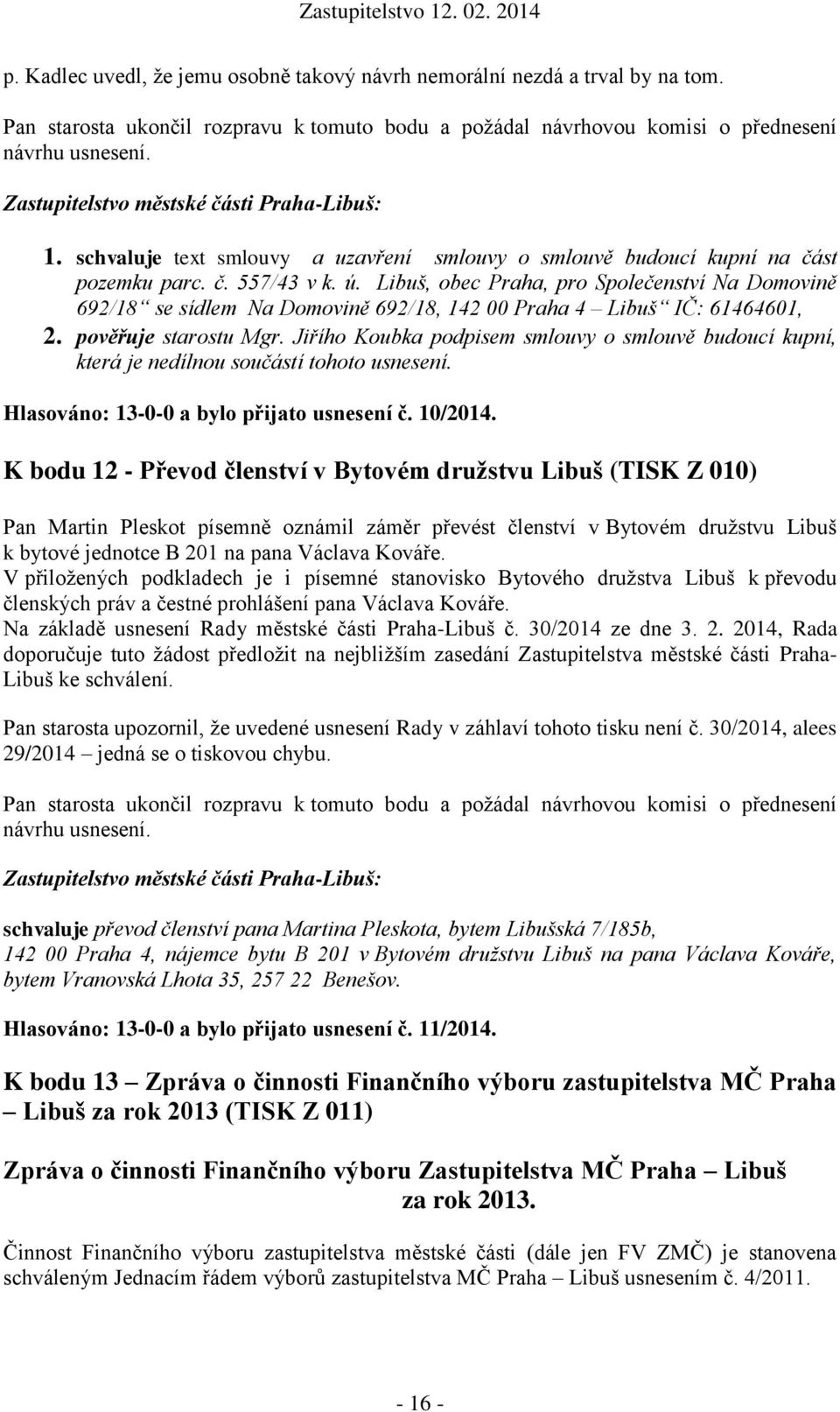 Jiřího Koubka podpisem smlouvy o smlouvě budoucí kupní, která je nedílnou součástí tohoto usnesení. Hlasováno: 13-0-0 a bylo přijato usnesení č. 10/2014.