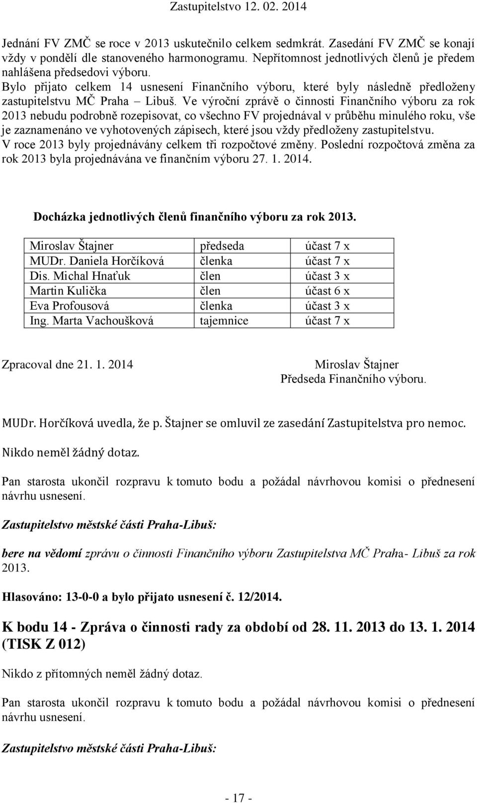 Ve výroční zprávě o činnosti Finančního výboru za rok 2013 nebudu podrobně rozepisovat, co všechno FV projednával v průběhu minulého roku, vše je zaznamenáno ve vyhotovených zápisech, které jsou vždy