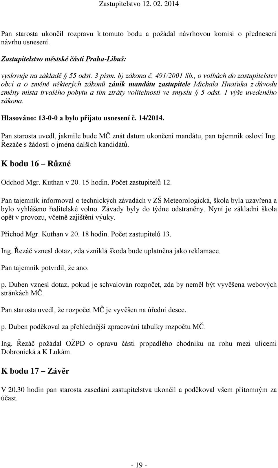 1 výše uvedeného zákona. Hlasováno: 13-0-0 a bylo přijato usnesení č. 14/2014. Pan starosta uvedl, jakmile bude MČ znát datum ukončení mandátu, pan tajemník osloví Ing.