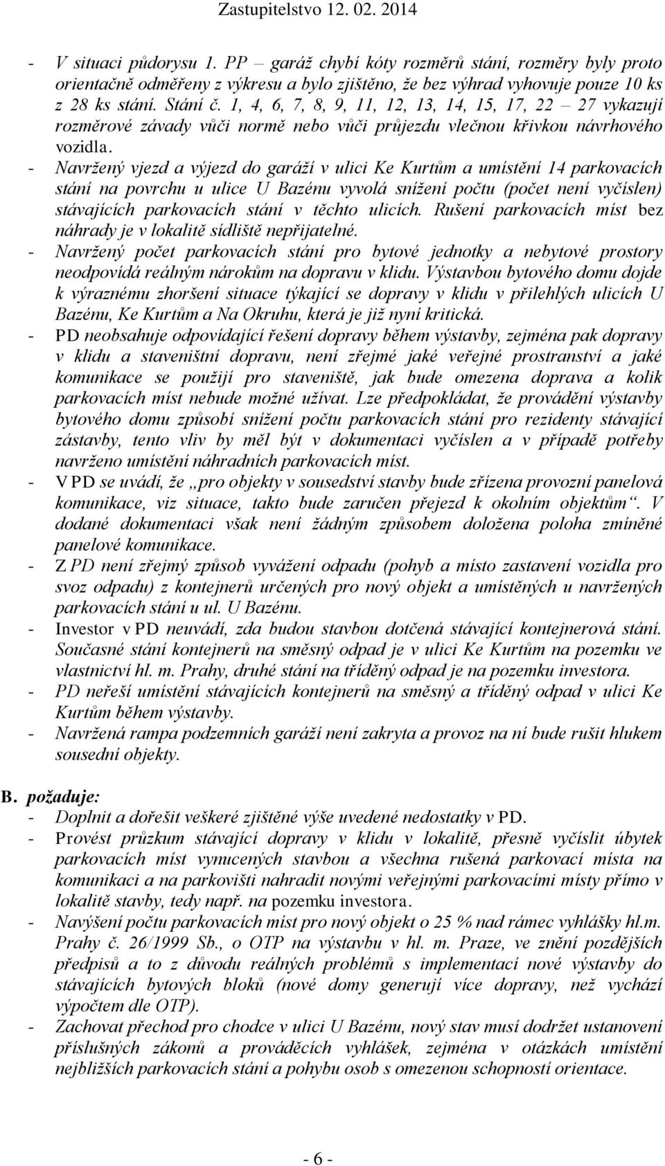 - Navržený vjezd a výjezd do garáží v ulici Ke Kurtům a umístění 14 parkovacích stání na povrchu u ulice U Bazénu vyvolá snížení počtu (počet není vyčíslen) stávajících parkovacích stání v těchto