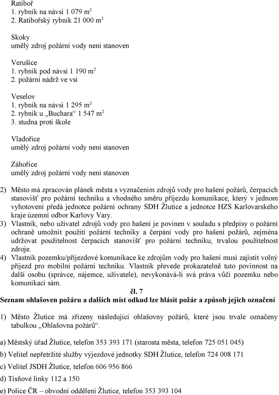 studna proti škole Vladořice umělý zdroj požární vody není stanoven Záhořice umělý zdroj požární vody není stanoven 2) Město má zpracován plánek města s vyznačením zdrojů vody pro hašení požárů,