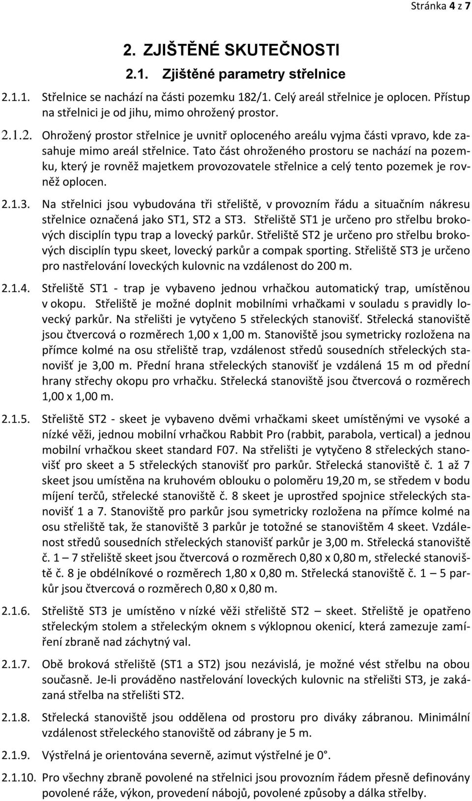 Tato část ohroženého prostoru se nachází na pozemku, který je rovněž majetkem provozovatele střelnice a celý tento pozemek je rovněž oplocen. 2.1.3.