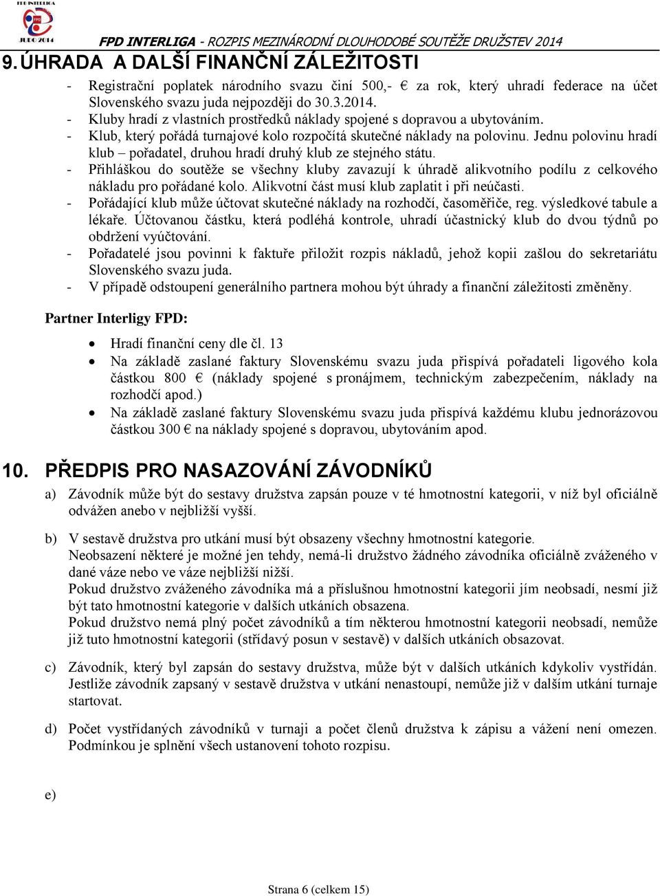 Jednu polovinu hradí klub pořadatel, druhou hradí druhý klub ze stejného státu. - Přihláškou do soutěže se všechny kluby zavazují k úhradě alikvotního podílu z celkového nákladu pro pořádané kolo.