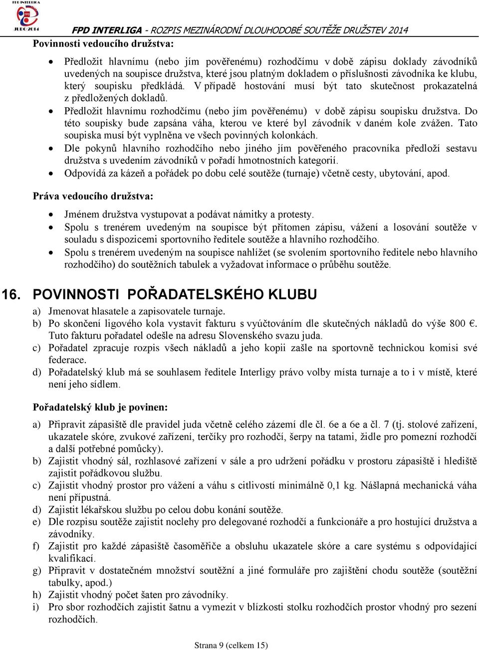 Předložit hlavnímu rozhodčímu (nebo jím pověřenému) v době zápisu soupisku družstva. Do této soupisky bude zapsána váha, kterou ve které byl závodník v daném kole zvážen.