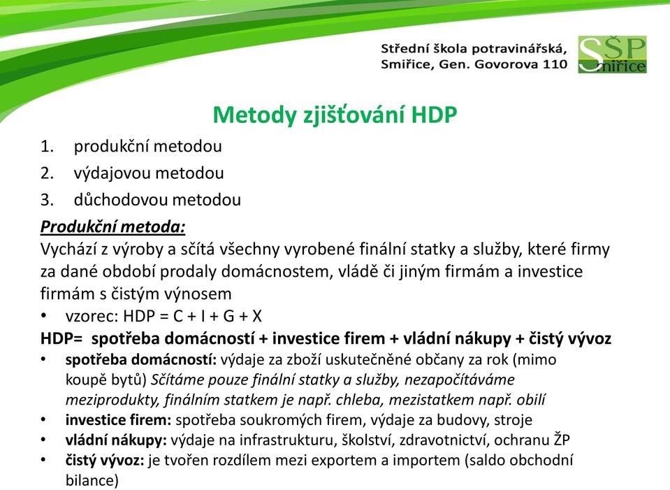 investice firmám s čistým výnosem vzorec: HDP = C + I + G + X HDP= spotřeba domácností + investice firem + vládní nákupy + čistý vývoz spotřeba domácností: výdaje za zboží uskutečněné občany za rok