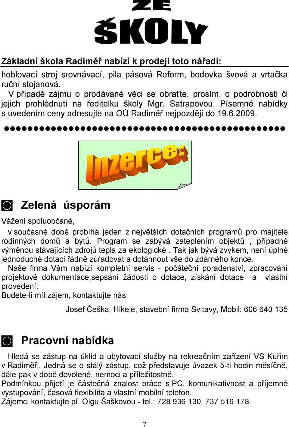 2009. Zelená úsporám Vážení spoluobčané, v současné době probíhá jeden z největších dotačních programů pro majitele rodinných domů a bytů.