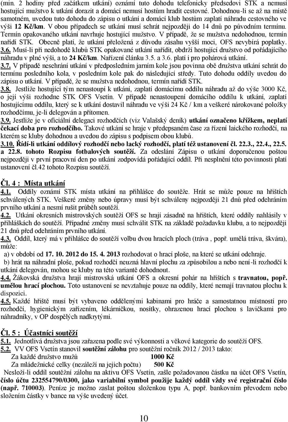 V obou případech se utkání musí sehrát nejpozději do 14 dnů po původním termínu. Termín opakovaného utkání navrhuje hostující muţstvo. V případě, ţe se muţstva nedohodnou, termín nařídí STK.