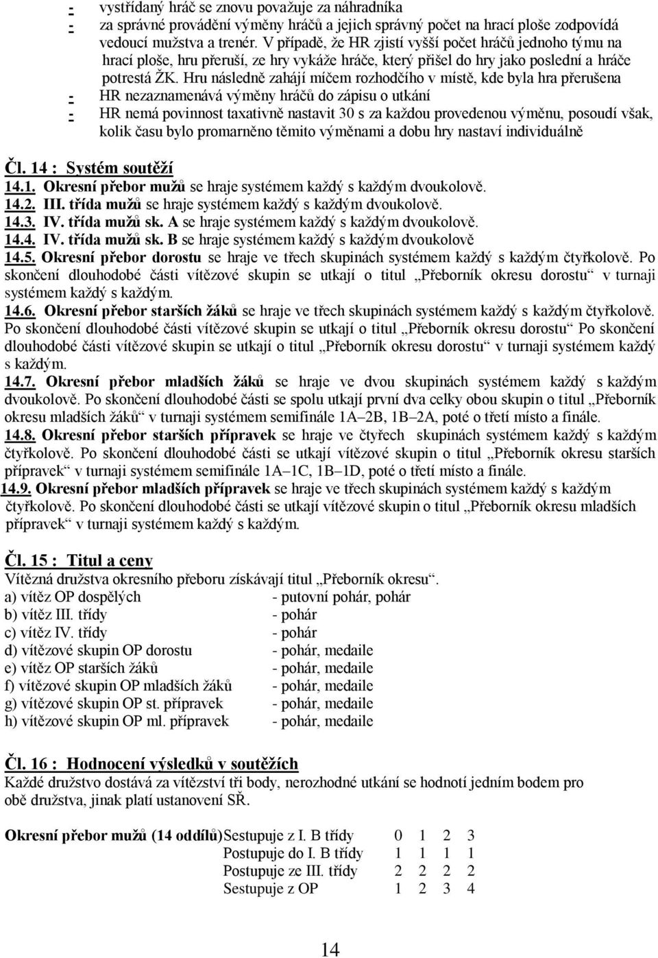 Hru následně zahájí míčem rozhodčího v místě, kde byla hra přerušena - HR nezaznamenává výměny hráčů do zápisu o utkání - HR nemá povinnost taxativně nastavit 30 s za kaţdou provedenou výměnu,