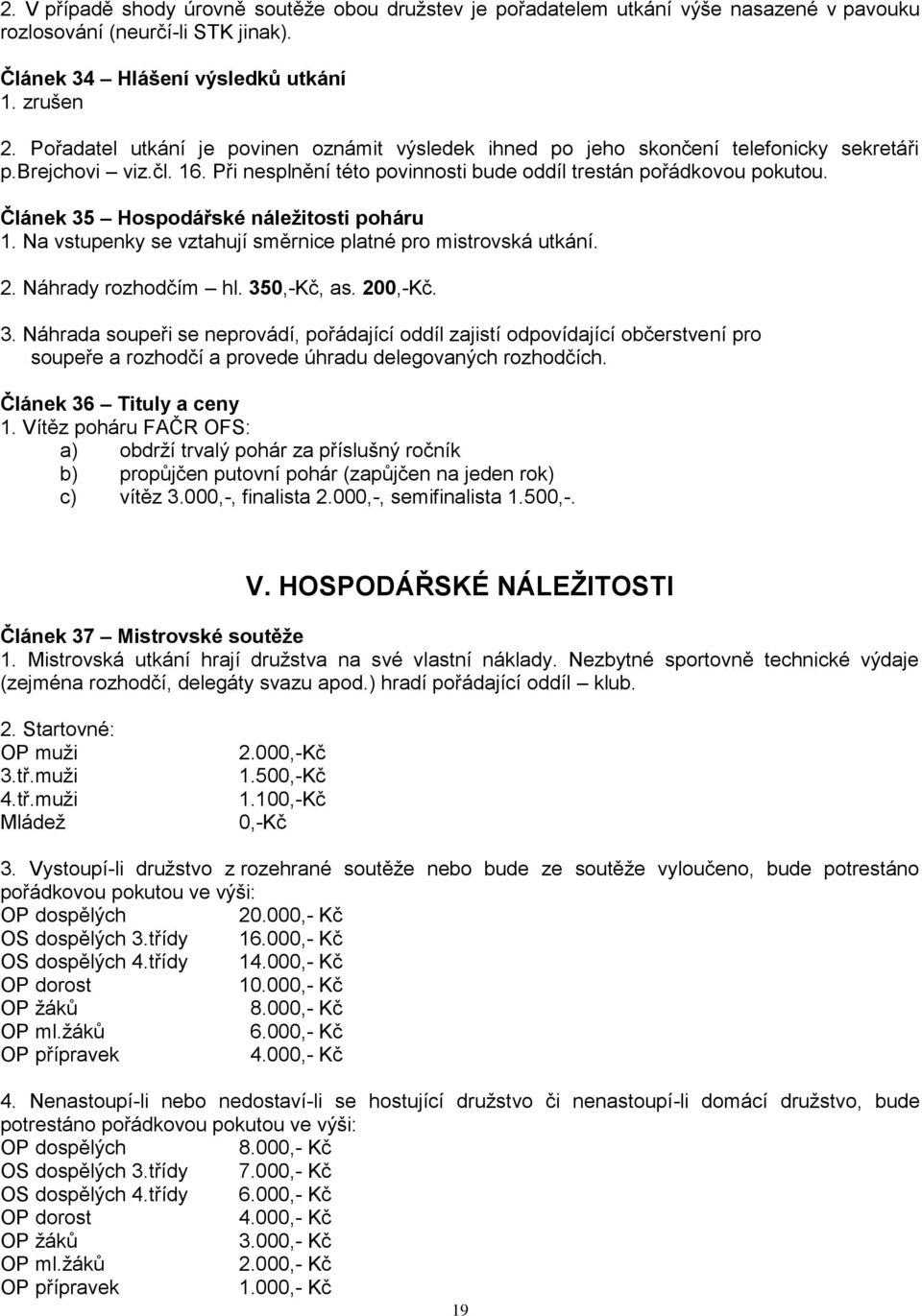 Článek 35 Hospodářské náležitosti poháru 1. Na vstupenky se vztahují směrnice platné pro mistrovská utkání. 2. Náhrady rozhodčím hl. 350,-Kč, as. 200,-Kč. 3. Náhrada soupeři se neprovádí, pořádající oddíl zajistí odpovídající občerstvení pro soupeře a rozhodčí a provede úhradu delegovaných rozhodčích.